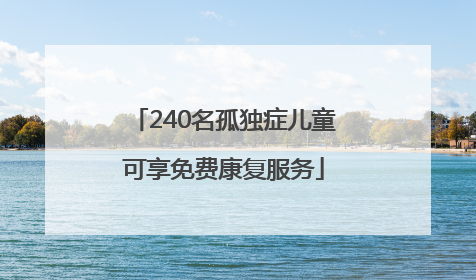 240名孤独症儿童可享免费康复服务