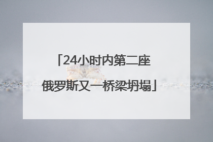 24小时内第二座 俄罗斯又一桥梁坍塌
