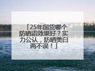 25年国货哪个防晒霜效果好？实力公认，防晒美白两不误！