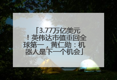 3.77万亿美元！英伟达市值重回全球第一，黄仁勋：机器人是下一个机会