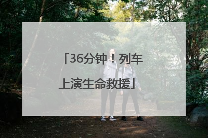 36分钟！列车上演生命救援