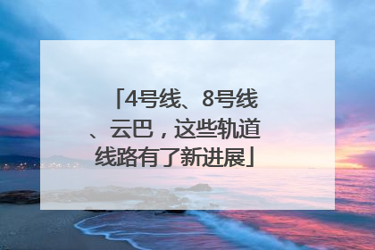 4号线、8号线、云巴，这些轨道线路有了新进展