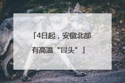 4日起，安徽北部有高温“冒头”