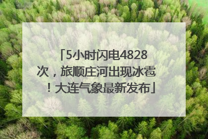 5小时闪电4828次，旅顺庄河出现冰雹！大连气象最新发布
