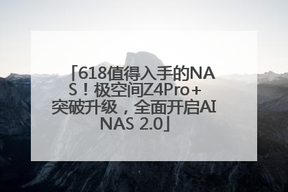 618值得入手的NAS！极空间Z4Pro+突破升级，全面开启AINAS 2.0