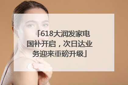 618大润发家电国补开启，次日达业务迎来重磅升级
