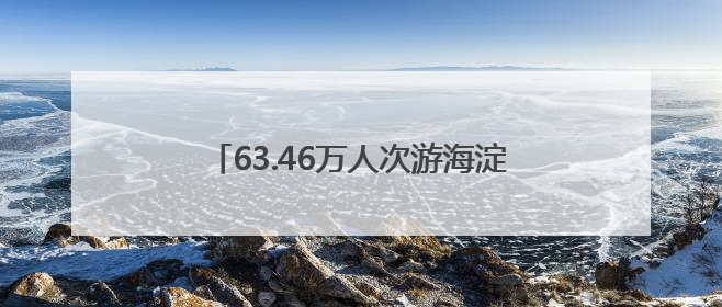 63.46万人次游海淀！大小朋友一起玩嗨了