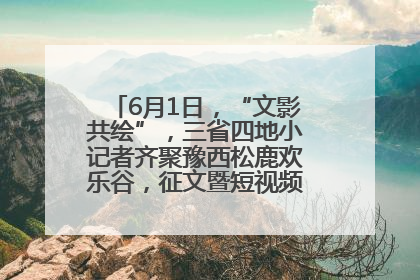 6月1日，“文影共绘”，三省四地小记者齐聚豫西松鹿欢乐谷，征文暨短视频大赛精彩启幕！