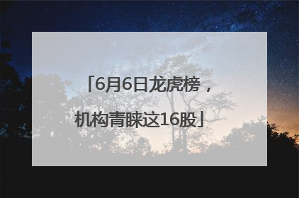 6月6日龙虎榜，机构青睐这16股