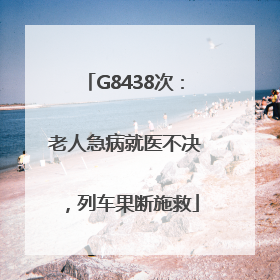G8438次：老人急病就医不决，列车果断施救