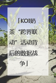 KOI奶茶“跨界联动”活动背后的数据战争