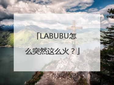 LABUBU怎么突然这么火？