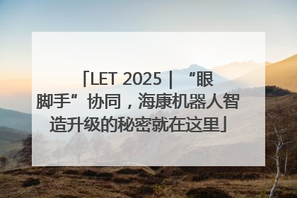 LET 2025｜“眼脚手”协同，海康机器人智造升级的秘密就在这里