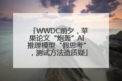 WWDC前夕，苹果论文“炮轰”AI推理模型“假思考”，测试方法遭质疑